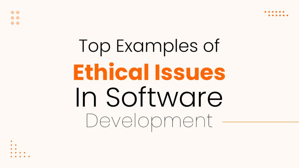 Top examples of ethical issues in software development